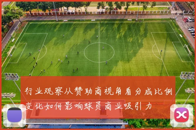行业观察从赞助商视角看分成比例变化如何影响球员商业吸引力